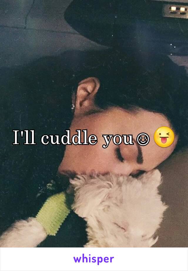 I'll cuddle you☺😜