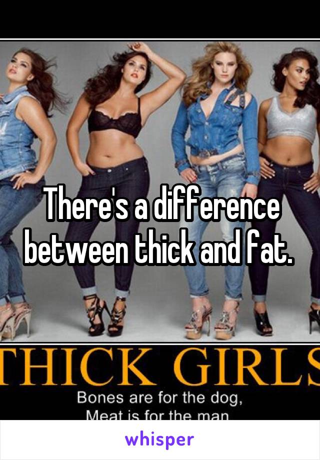 There's a difference between thick and fat. 