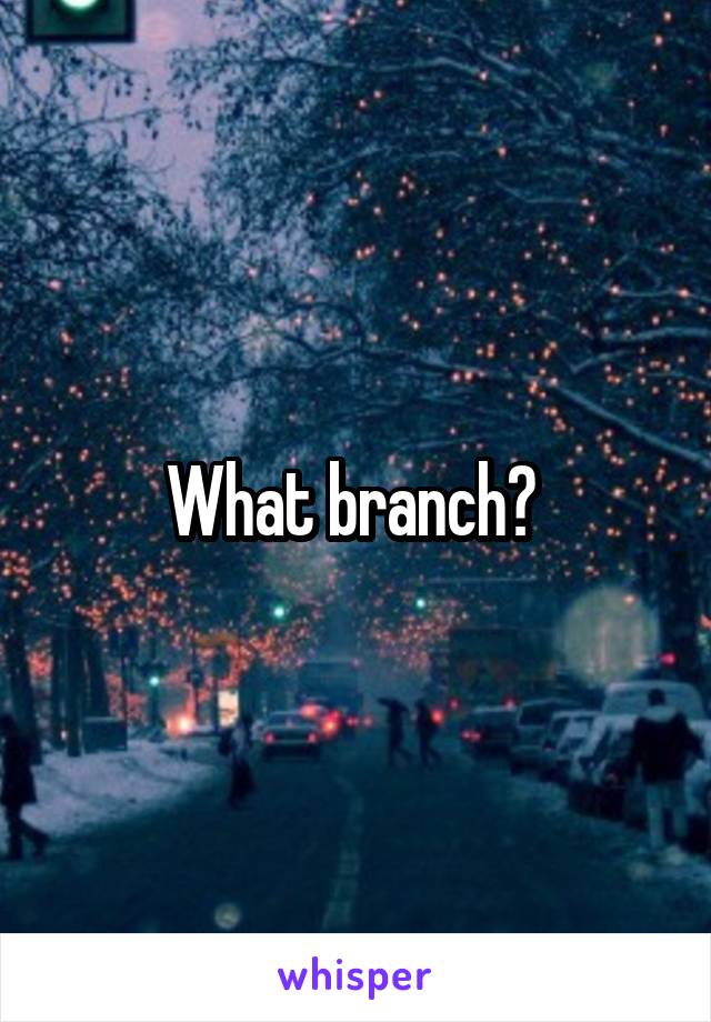 What branch? 