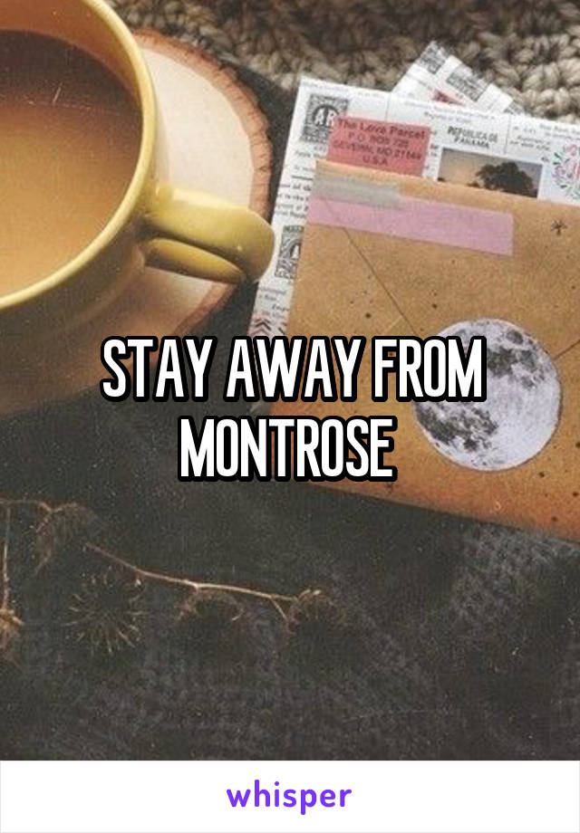 STAY AWAY FROM MONTROSE 