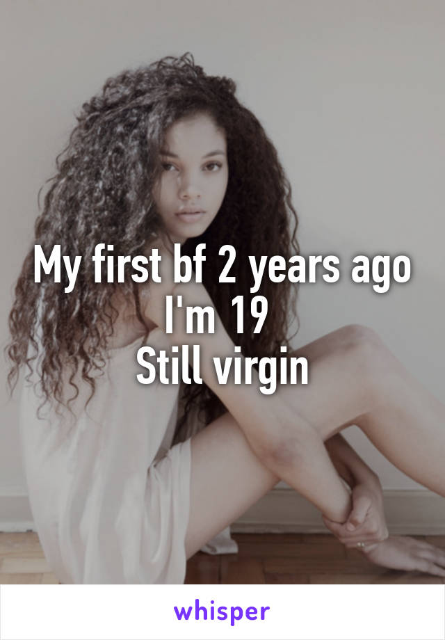 My first bf 2 years ago
I'm 19 
Still virgin