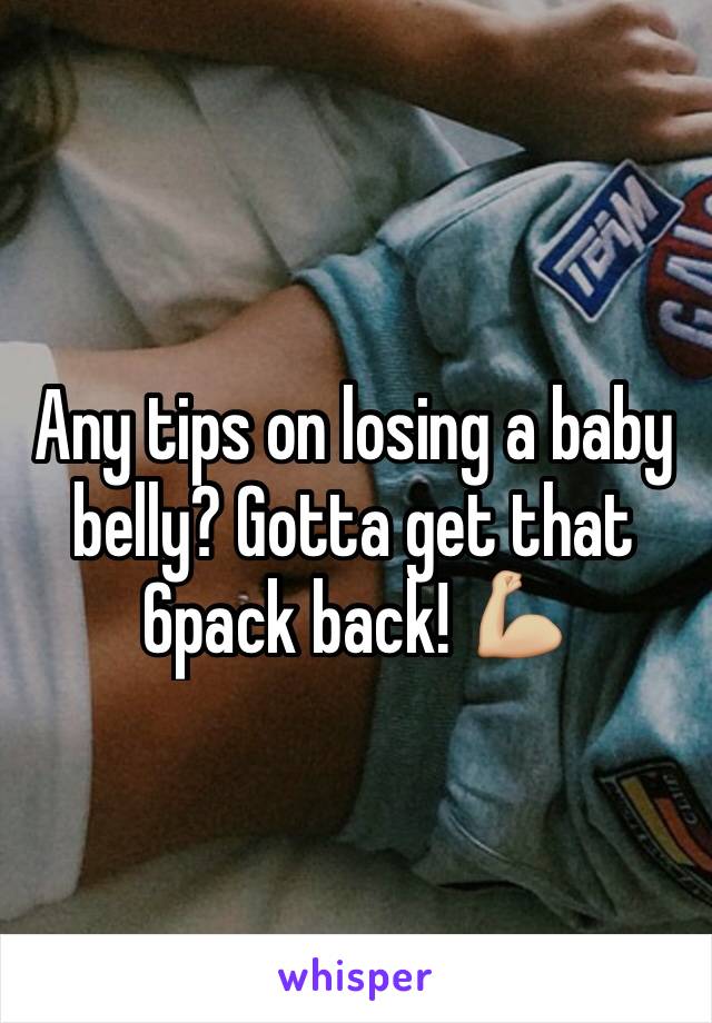 Any tips on losing a baby belly? Gotta get that 6pack back! 💪🏼