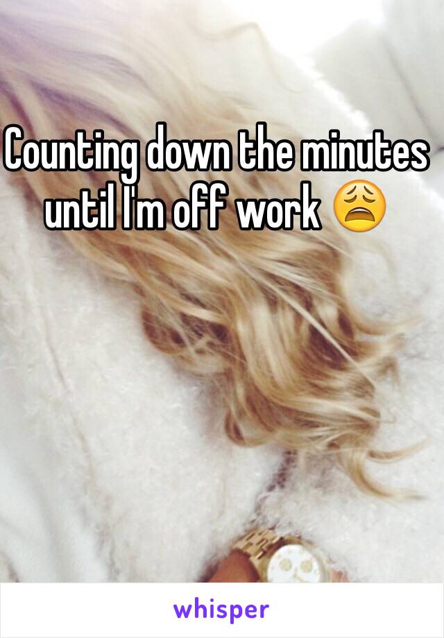 Counting down the minutes until I'm off work 😩