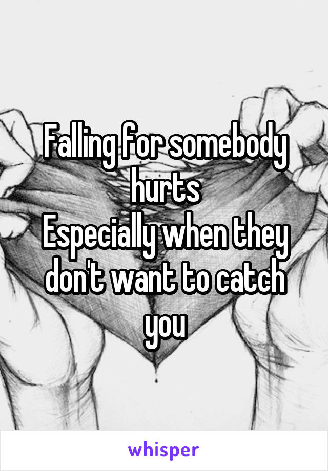 Falling for somebody hurts
Especially when they don't want to catch you