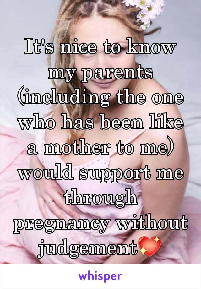 It's nice to know my parents (including the one who has been like a mother to me) would support me through pregnancy without judgement💖