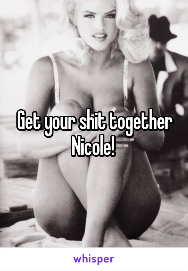 Get your shit together Nicole! 