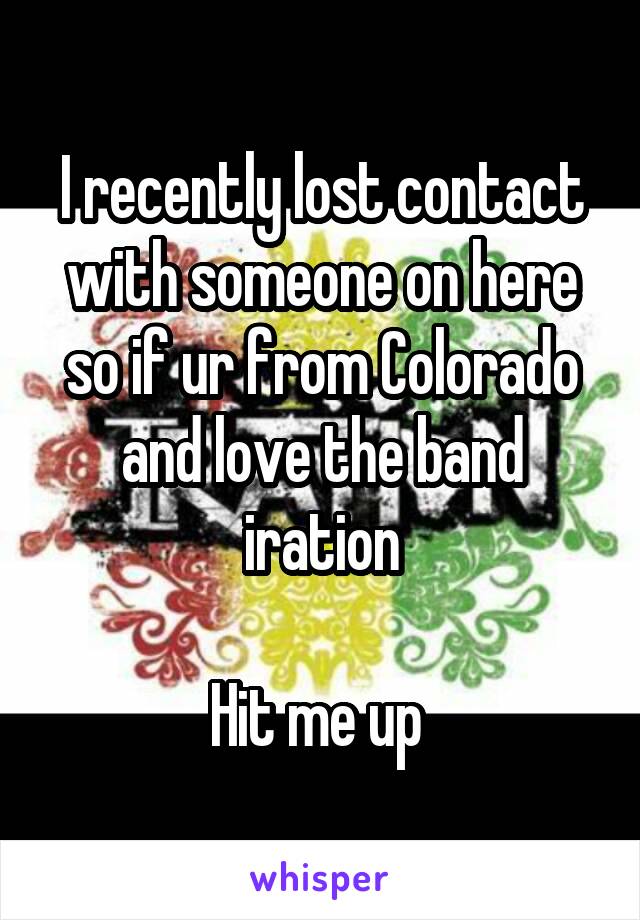 I recently lost contact with someone on here so if ur from Colorado and love the band iration

Hit me up 