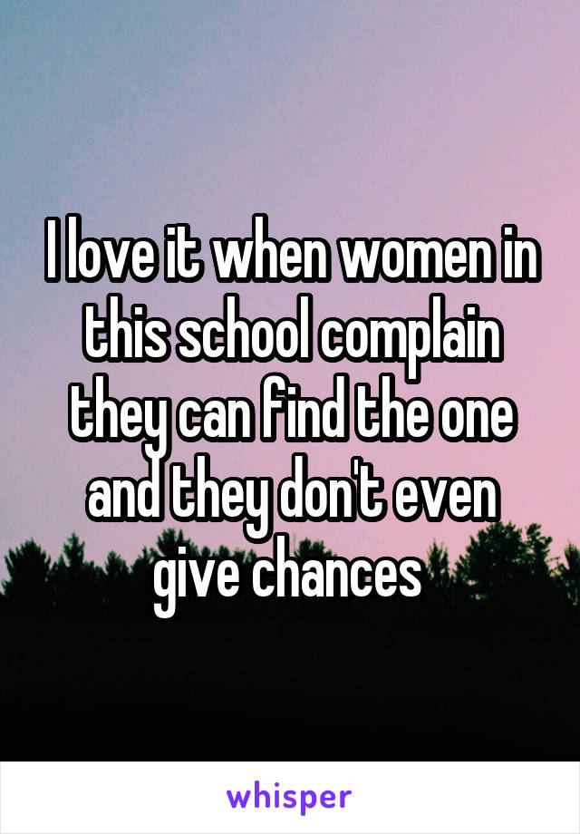 I love it when women in this school complain they can find the one and they don't even give chances 