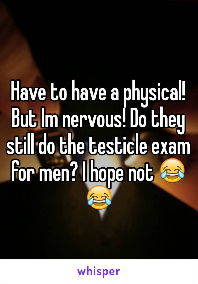 Have to have a physical! But Im nervous! Do they still do the testicle exam for men? I hope not 😂😂