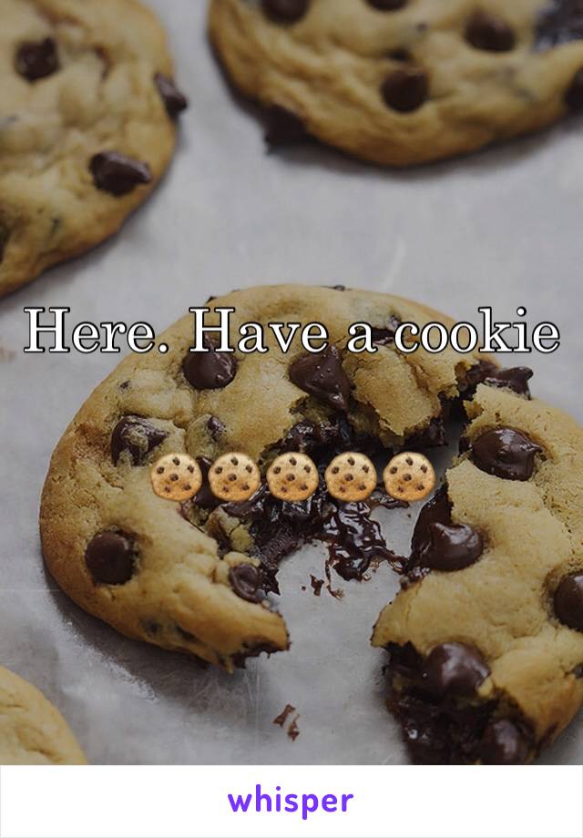 Here. Have a cookie

🍪🍪🍪🍪🍪