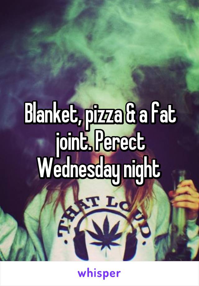 Blanket, pizza & a fat joint. Perect Wednesday night 