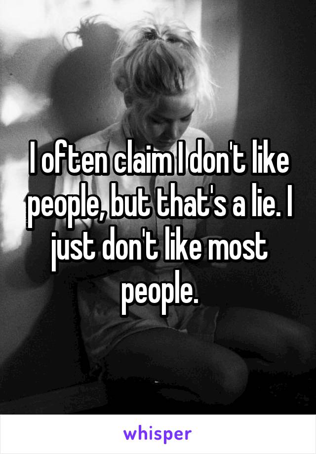 I often claim I don't like people, but that's a lie. I just don't like most people.