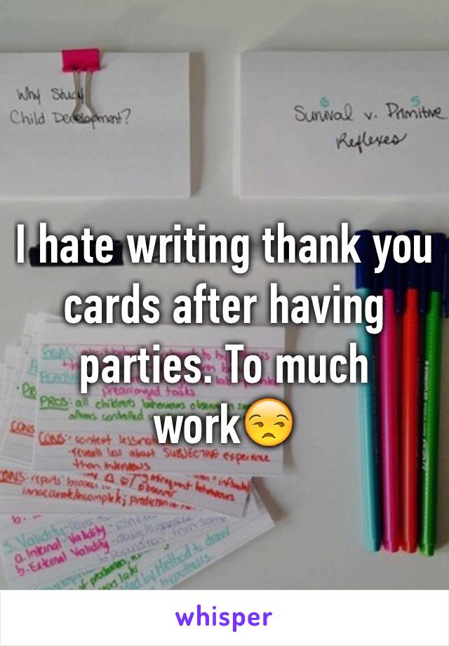 I hate writing thank you cards after having parties. To much work😒