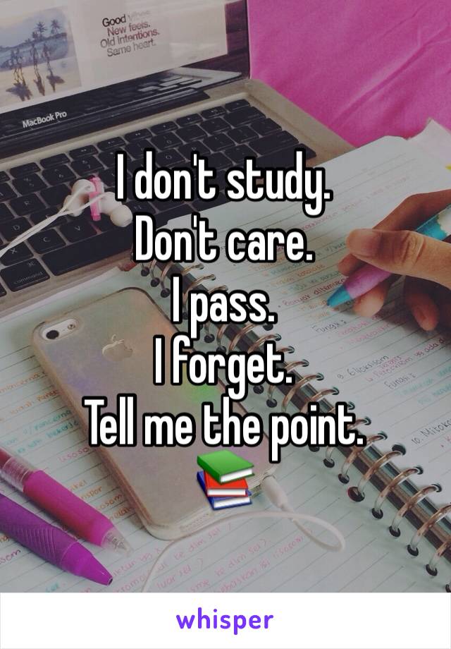 I don't study.
Don't care.
I pass.
I forget.
Tell me the point.
📚