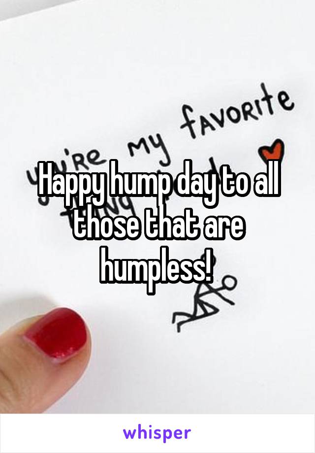 Happy hump day to all those that are humpless! 