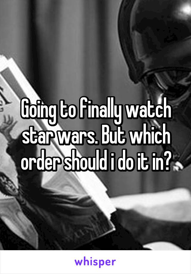 Going to finally watch star wars. But which order should i do it in?