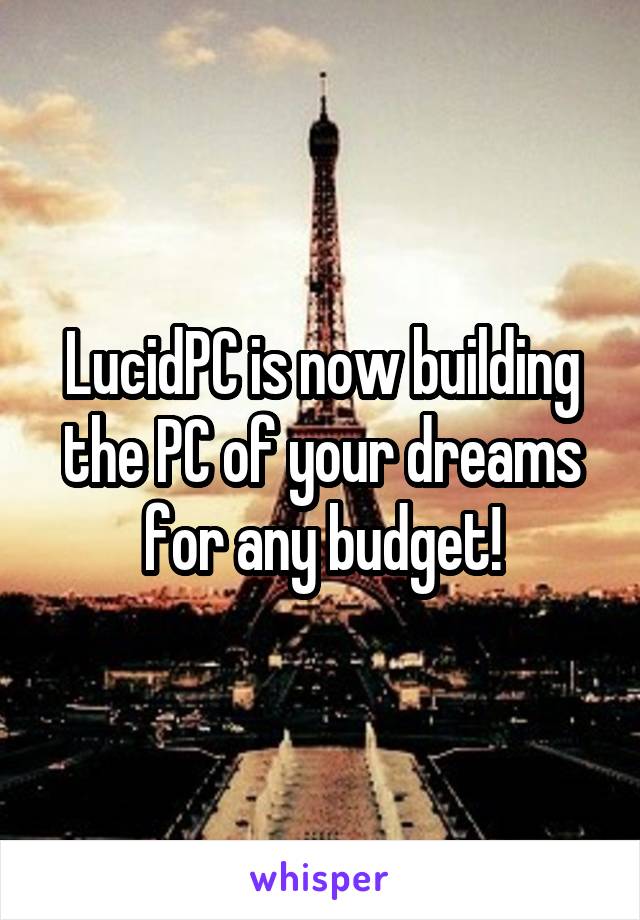 LucidPC is now building the PC of your dreams for any budget!