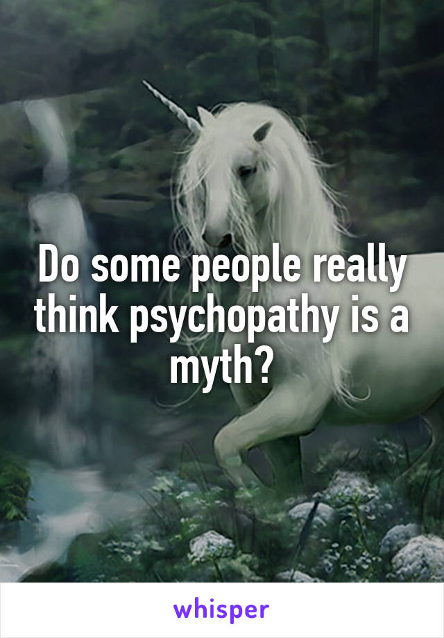 Do some people really think psychopathy is a myth?