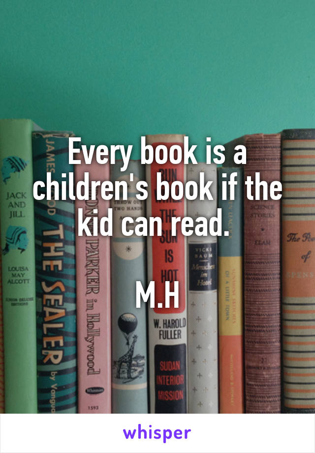 Every book is a children's book if the kid can read. 

M.H