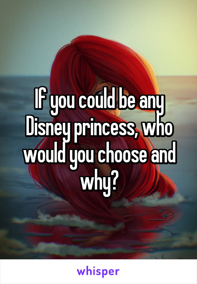 If you could be any Disney princess, who would you choose and why?