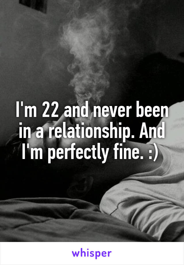 I'm 22 and never been in a relationship. And I'm perfectly fine. :) 