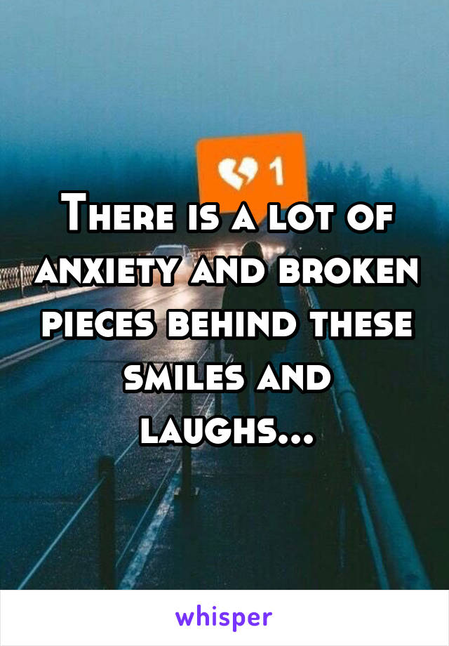 There is a lot of anxiety and broken pieces behind these smiles and laughs...