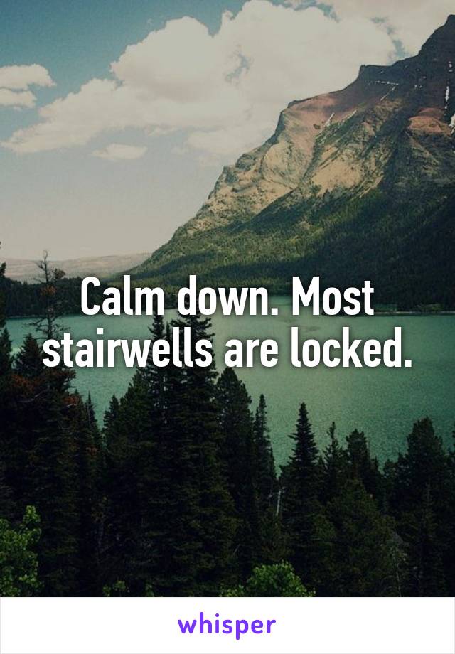 Calm down. Most stairwells are locked.