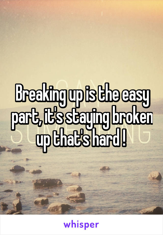 Breaking up is the easy part, it's staying broken up that's hard ! 