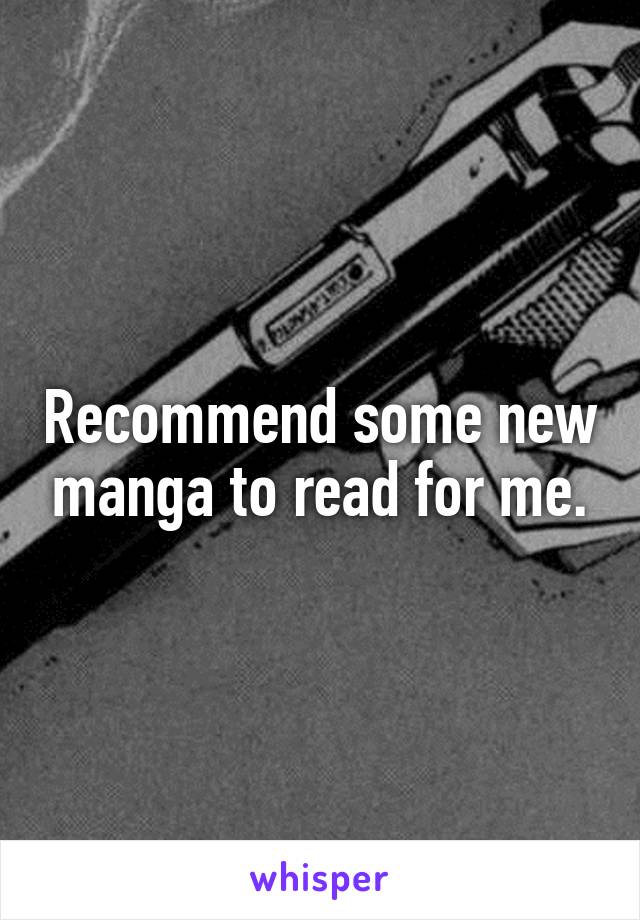 Recommend some new manga to read for me.