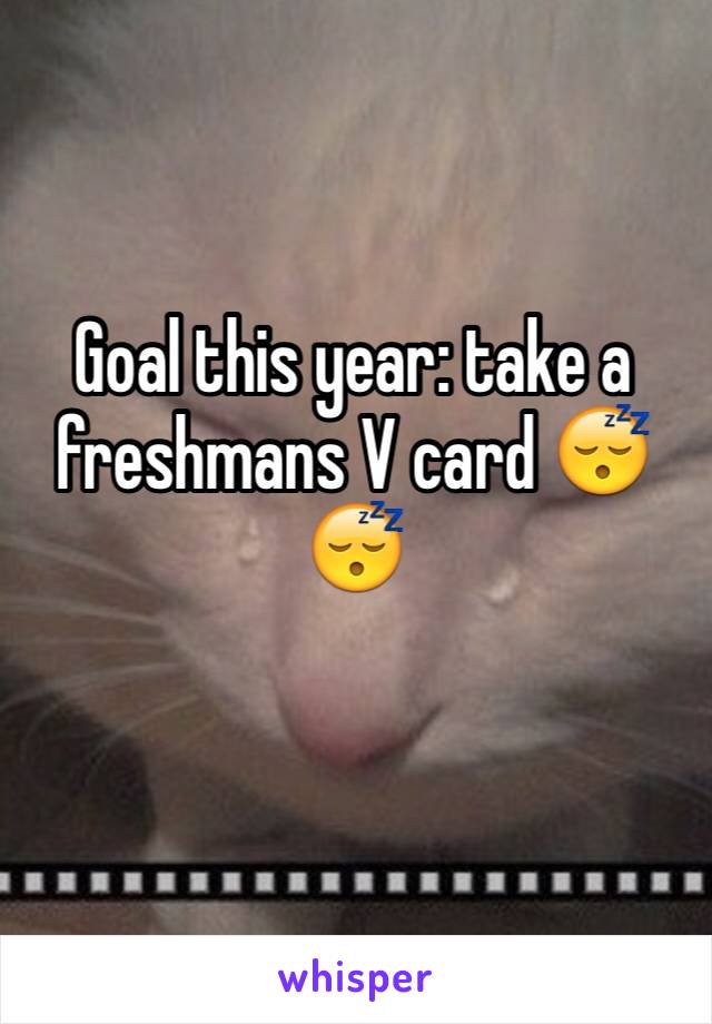 Goal this year: take a freshmans V card 😴😴