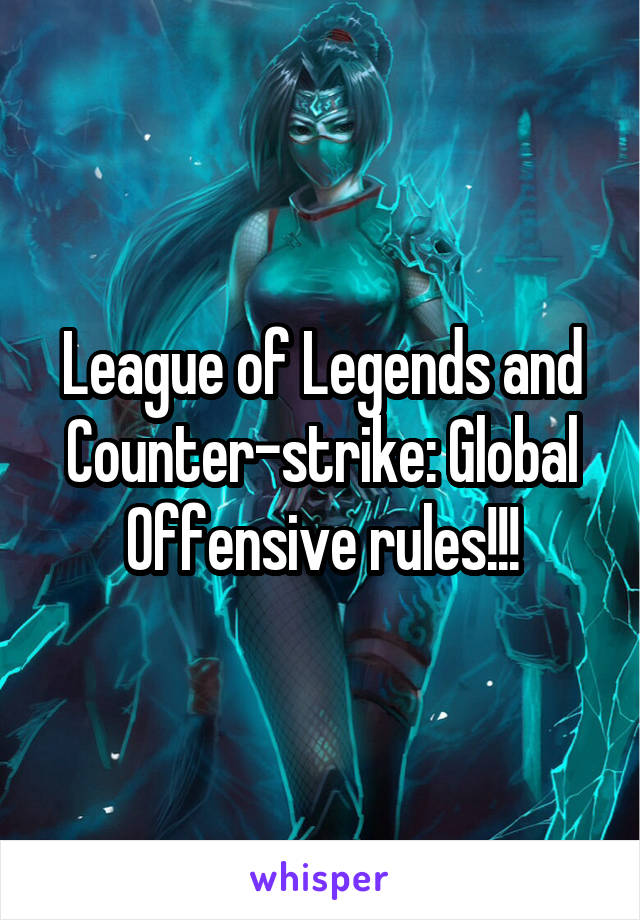 League of Legends and Counter-strike: Global Offensive rules!!!