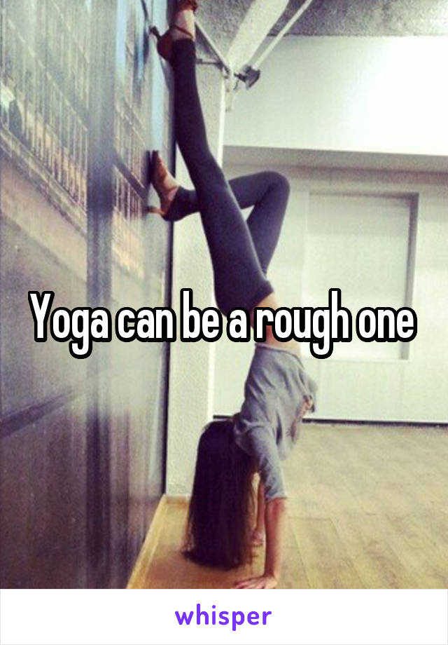 Yoga can be a rough one 