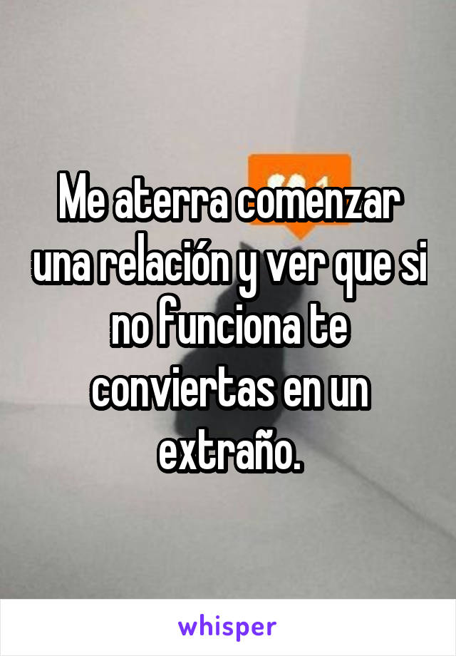 Me aterra comenzar una relación y ver que si no funciona te conviertas en un extraño.