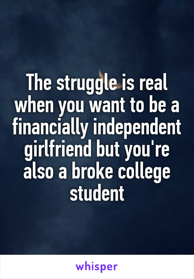 The struggle is real when you want to be a financially independent girlfriend but you're also a broke college student