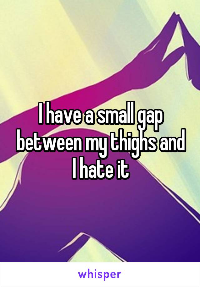 I have a small gap between my thighs and I hate it