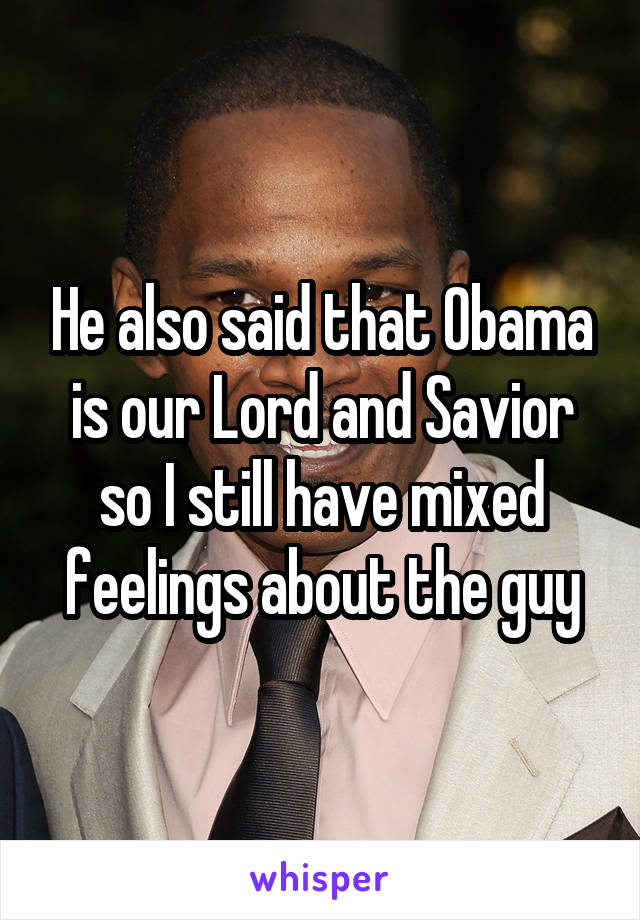 He also said that Obama is our Lord and Savior so I still have mixed feelings about the guy