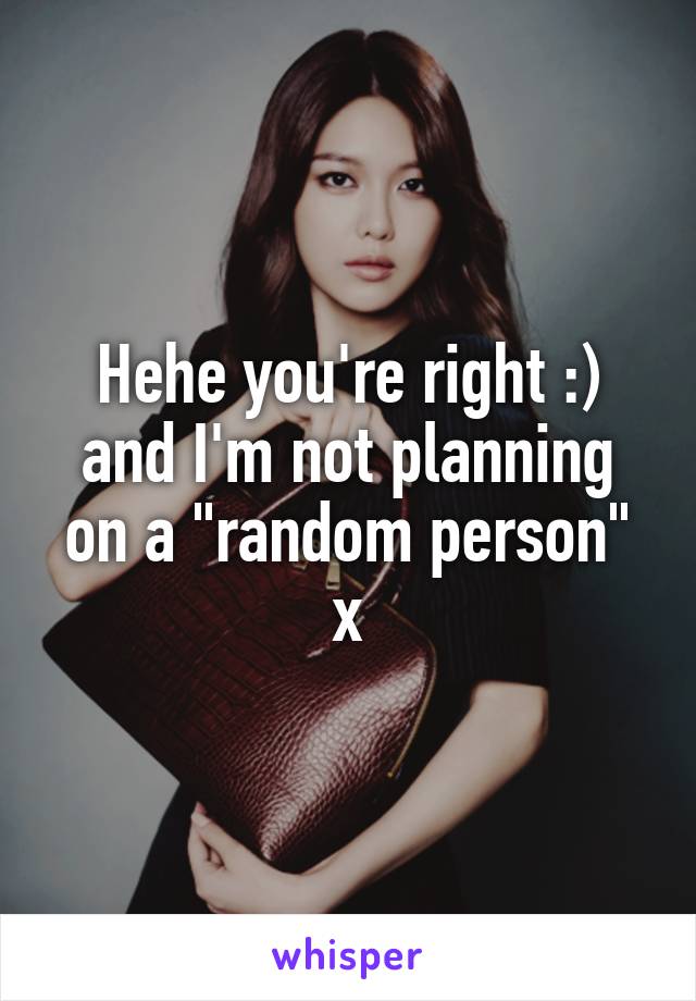 Hehe you're right :) and I'm not planning on a "random person" x