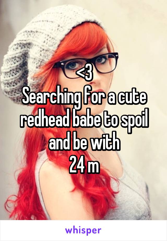 <3
Searching for a cute redhead babe to spoil and be with
24 m