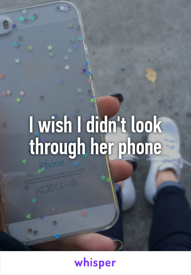 I wish I didn't look through her phone