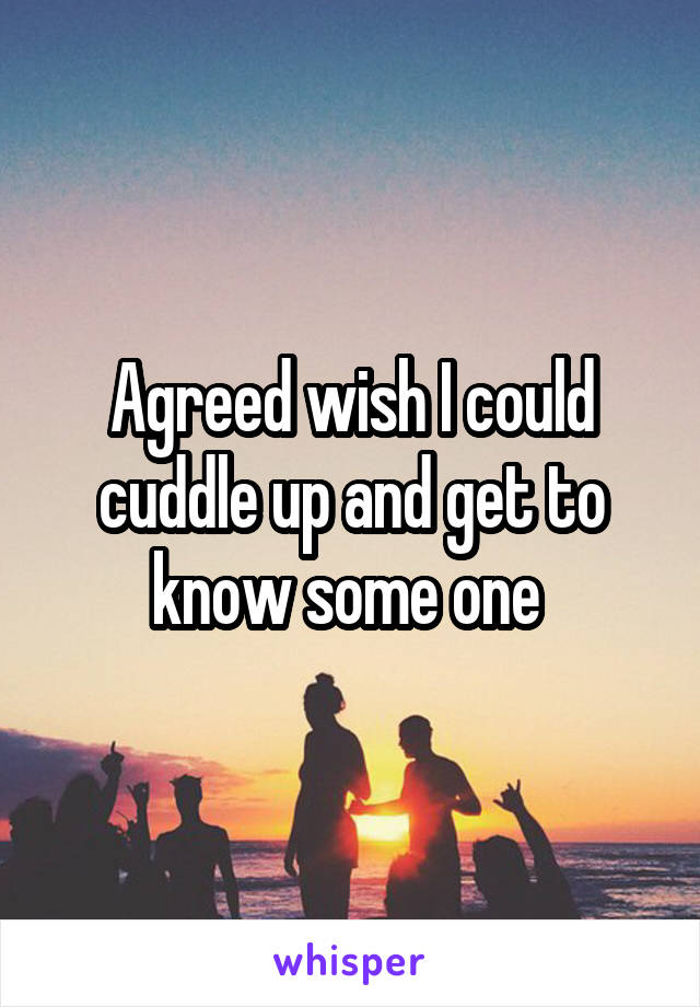 Agreed wish I could cuddle up and get to know some one 