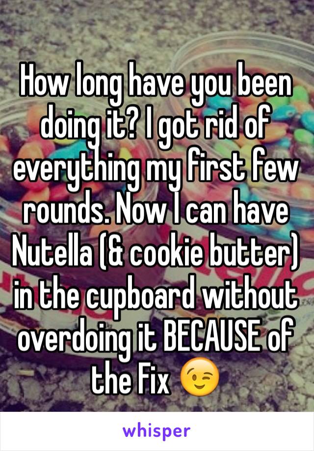 How long have you been doing it? I got rid of everything my first few rounds. Now I can have Nutella (& cookie butter) in the cupboard without overdoing it BECAUSE of the Fix 😉