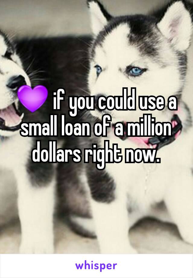 💜 if you could use a small loan of a million dollars right now.
