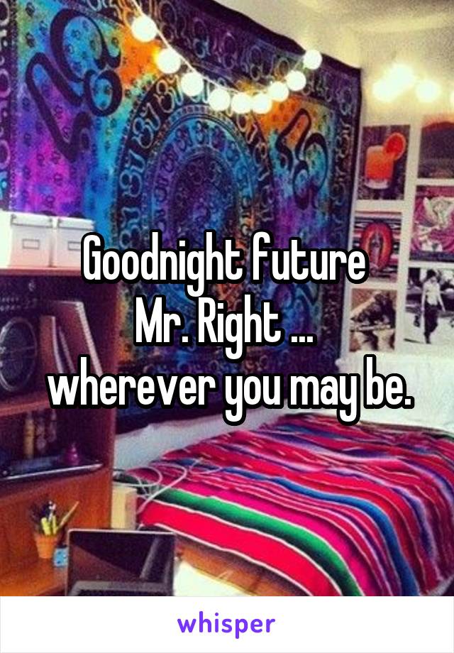 Goodnight future 
Mr. Right ... 
wherever you may be.