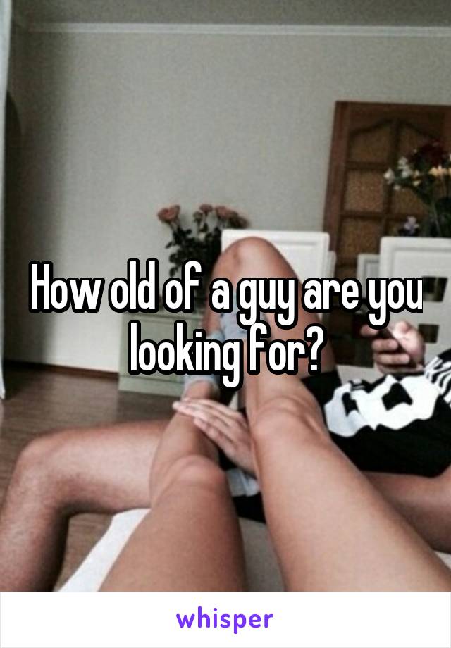 How old of a guy are you looking for?