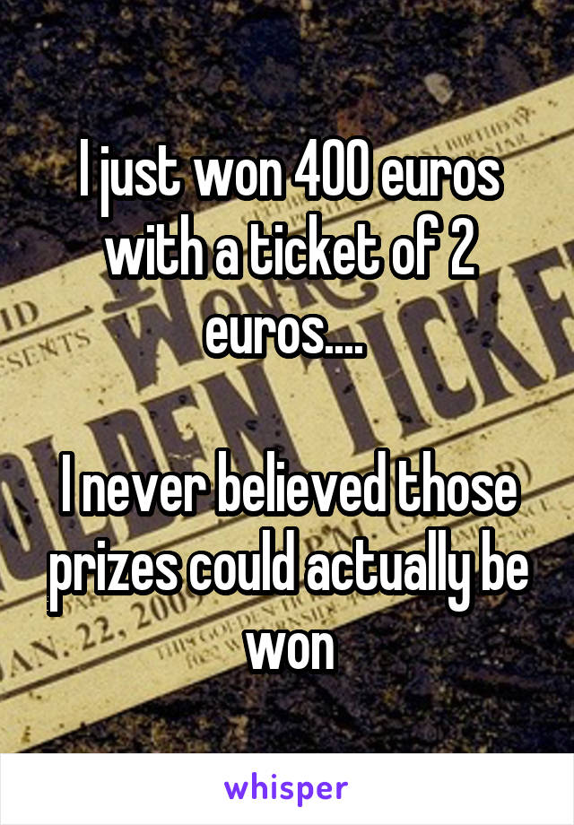 I just won 400 euros with a ticket of 2 euros.... 

I never believed those prizes could actually be won