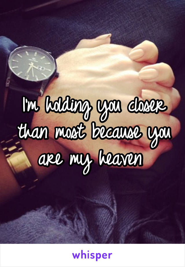 I'm holding you closer than most because you are my heaven 