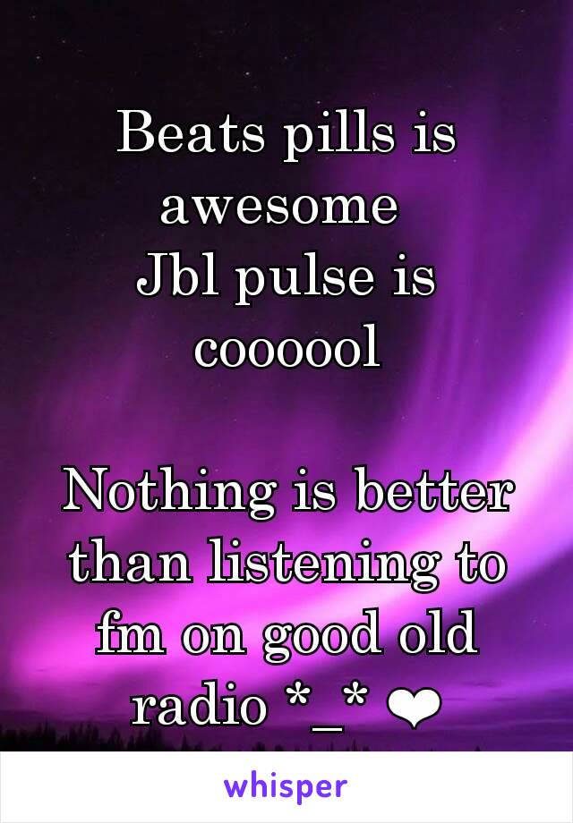 Beats pills is awesome 
Jbl pulse is coooool

Nothing is better than listening to fm on good old radio *_* ❤