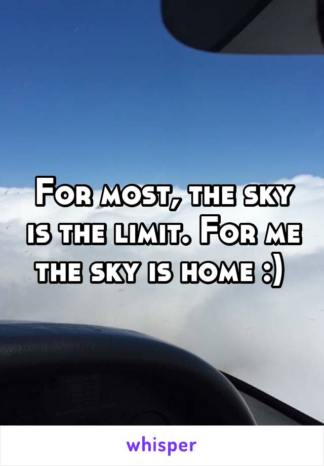 For most, the sky is the limit. For me the sky is home :) 