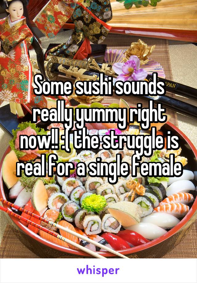 Some sushi sounds really yummy right now!! :( the struggle is real for a single female
