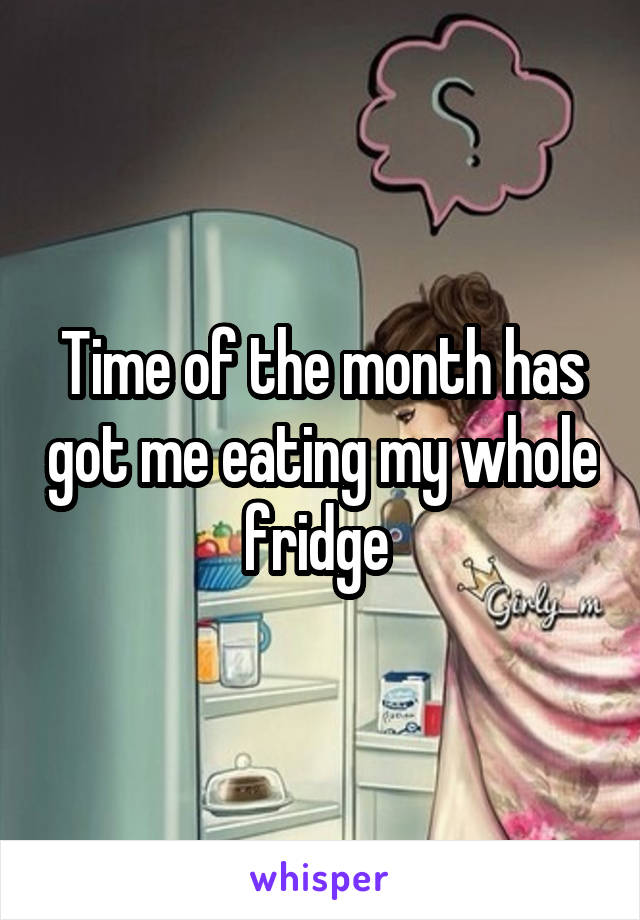 Time of the month has got me eating my whole fridge 